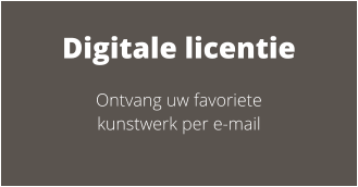 Digitale licentie Ontvang uw favoriete kunstwerk per e-mail